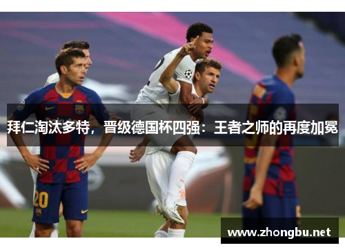 拜仁淘汰多特，晋级德国杯四强：王者之师的再度加冕