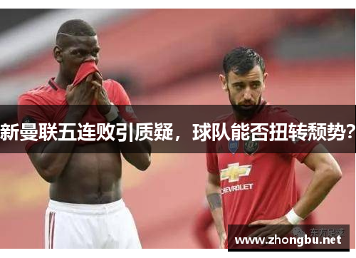 新曼联五连败引质疑，球队能否扭转颓势？