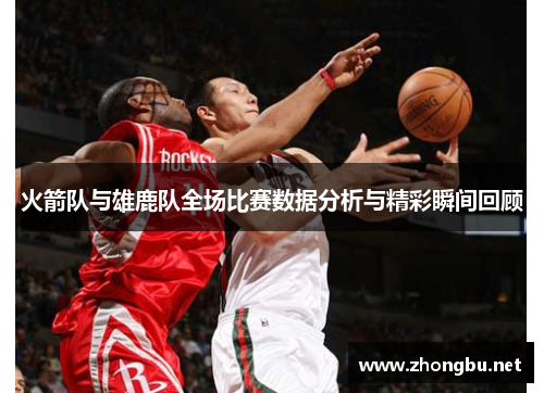 火箭队与雄鹿队全场比赛数据分析与精彩瞬间回顾