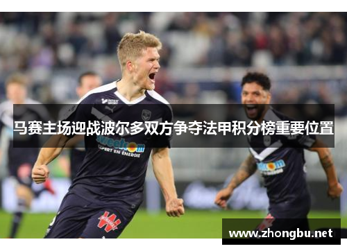 马赛主场迎战波尔多双方争夺法甲积分榜重要位置