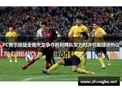 FC首尔迎战全南天龙争夺胜利两队实力对决引发球迷热议