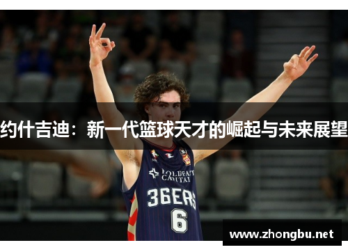 约什吉迪：新一代篮球天才的崛起与未来展望