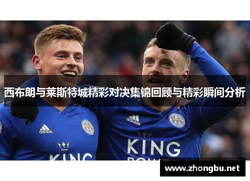 西布朗与莱斯特城精彩对决集锦回顾与精彩瞬间分析