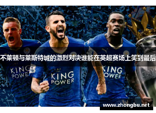 不莱顿与莱斯特城的激烈对决谁能在英超赛场上笑到最后