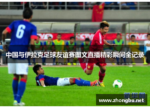中国与伊拉克足球友谊赛图文直播精彩瞬间全记录