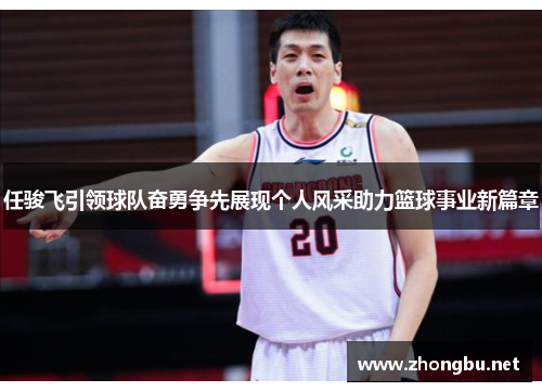 任骏飞引领球队奋勇争先展现个人风采助力篮球事业新篇章