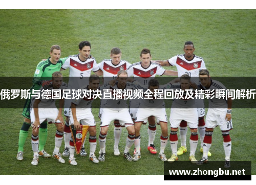 俄罗斯与德国足球对决直播视频全程回放及精彩瞬间解析
