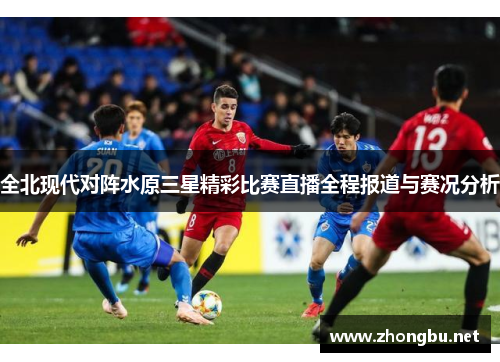 全北现代对阵水原三星精彩比赛直播全程报道与赛况分析