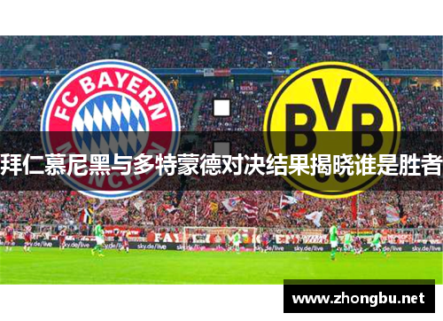 拜仁慕尼黑与多特蒙德对决结果揭晓谁是胜者