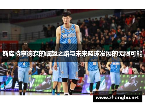 斯库特亨德森的崛起之路与未来篮球发展的无限可能