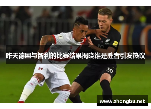 昨天德国与智利的比赛结果揭晓谁是胜者引发热议