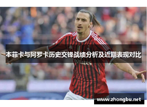 本菲卡与阿罗卡历史交锋战绩分析及近期表现对比